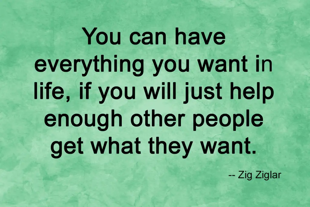 Quote from Zig Ziglar stating "You can have everything you want in life, if you will just help enough other people get what they want."